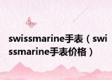 swissmarine手表（swissmarine手表價(jià)格）