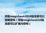 榮耀magicbook2019銳龍版可以加硬盤嗎（榮耀magicbook14銳龍版可以擴(kuò)展內(nèi)存嗎）
