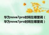 華為nova7pro時間在哪里調（華為nova7pro時間在哪里調）