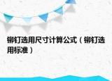 鉚釘選用尺寸計算公式（鉚釘選用標準）