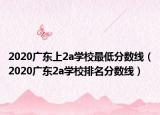 2020廣東上2a學(xué)校最低分?jǐn)?shù)線（2020廣東2a學(xué)校排名分?jǐn)?shù)線）