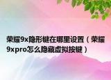 榮耀9x隱形鍵在哪里設(shè)置（榮耀9xpro怎么隱藏虛擬按鍵）