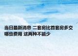 當日最新消息 二套房比首套房多交哪些費用 這兩種不能少