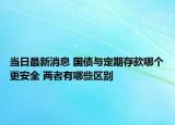 當(dāng)日最新消息 國(guó)債與定期存款哪個(gè)更安全 兩者有哪些區(qū)別