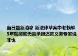 當(dāng)日最新消息 新法律草案中老賴躲5年就徹底無(wú)需承擔(dān)還款義務(wù)專家說(shuō)非也