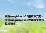 榮耀magicbook14指紋不支持（榮耀magicbook15銳龍版支持指紋解鎖嗎）
