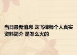 當(dāng)日最新消息 龍飛律師個(gè)人真實(shí)資料簡(jiǎn)介 是怎么火的