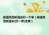 欲話無(wú)言聽流水打一個(gè)字（欲話無(wú)言聽流水(打一字)文庫(kù)）