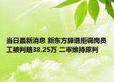 當日最新消息 新東方辭退拒調崗員工被判賠38.25萬 二審維持原判