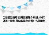 當(dāng)日最新消息 放開放寬除個別超大城市外落戶限制 鼓勵取消年度落戶名額限制