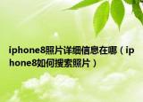 iphone8照片詳細信息在哪（iphone8如何搜索照片）