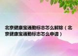 北京健康寶通勤標(biāo)志怎么解除（北京健康寶通勤標(biāo)志怎么申請(qǐng)）