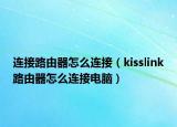 連接路由器怎么連接（kisslink路由器怎么連接電腦）