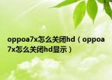 oppoa7x怎么關(guān)閉hd（oppoa7x怎么關(guān)閉hd顯示）