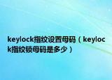 keylock指紋設(shè)置母碼（keylock指紋鎖母碼是多少）
