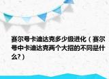 賽爾號(hào)卡迪達(dá)克多少級(jí)進(jìn)化（賽爾號(hào)中卡迪達(dá)克兩個(gè)大招的不同是什么?）