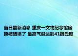 當(dāng)日最新消息 重慶一文物紀(jì)念館房頂被曬塌了 最高氣溫達(dá)到41攝氏度