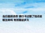 當日最新消息 銀行卡過期了錢還能取出來嗎 有效期是多久