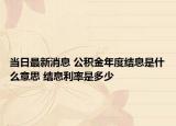 當(dāng)日最新消息 公積金年度結(jié)息是什么意思 結(jié)息利率是多少