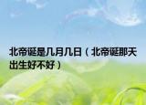 北帝誕是幾月幾日（北帝誕那天出生好不好）