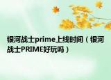 銀河戰(zhàn)士prime上線時(shí)間（銀河戰(zhàn)士PRIME好玩嗎）