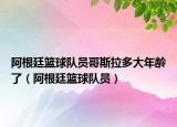 阿根廷籃球隊(duì)員哥斯拉多大年齡了（阿根廷籃球隊(duì)員）