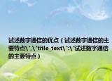 試述數(shù)字通信的優(yōu)點(diǎn)（試述數(shù)字通信的主要特點(diǎn)