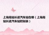 上海南站長(zhǎng)途汽車站在哪（上海南站長(zhǎng)途汽車站時(shí)刻表）