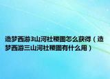 造夢西游3山河社稷圖怎么獲得（造夢西游三山河社稷圖有什么用）
