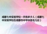 成都七中實驗學校一共有多少人（成都七中實驗學校在成都市中學中排名幾位）