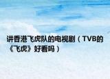 講香港飛虎隊的電視劇（TVB的《飛虎》好看嗎）