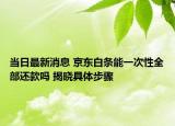 當(dāng)日最新消息 京東白條能一次性全部還款嗎 揭曉具體步驟