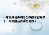 一年級拼音聲調(diào)怎么教孩子容易學（一年級拼音聲調(diào)怎么教）