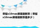 榮耀x10max屏幕刷新率（榮耀x10max屏幕刷新率是多少）