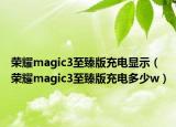 榮耀magic3至臻版充電顯示（榮耀magic3至臻版充電多少w）