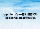 oppofindx3pro有3d結(jié)構(gòu)光嗎（oppofindx3是3d結(jié)構(gòu)光嗎）
