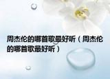 周杰倫的哪首歌最好聽（周杰倫的哪首歌最好聽）
