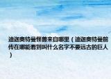 迪迦奧特曼怪獸來自哪里（迪迦奧特曼前傳在哪能看到叫什么名字不要遠(yuǎn)古的巨人）
