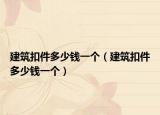 建筑扣件多少錢一個（建筑扣件多少錢一個）