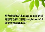 華為榮耀筆記本magicbook14銳龍版怎么樣（榮耀magicbook14銳龍版是游戲本嗎）