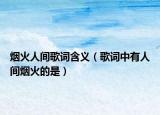 煙火人間歌詞含義（歌詞中有人間煙火的是）