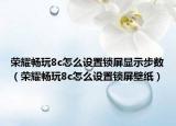 榮耀暢玩8c怎么設(shè)置鎖屏顯示步數(shù)（榮耀暢玩8c怎么設(shè)置鎖屏壁紙）
