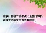 南京計(jì)算機(jī)二級(jí)考點(diǎn)（全國計(jì)算機(jī)等級(jí)考試南京的考點(diǎn)有哪些）