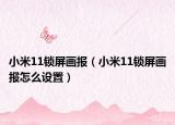 小米11鎖屏畫報(bào)（小米11鎖屏畫報(bào)怎么設(shè)置）