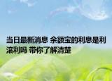 當(dāng)日最新消息 余額寶的利息是利滾利嗎 帶你了解清楚