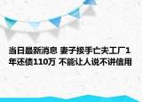 當(dāng)日最新消息 妻子接手亡夫工廠1年還債110萬(wàn) 不能讓人說(shuō)不講信用
