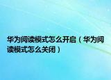 華為閱讀模式怎么開(kāi)啟（華為閱讀模式怎么關(guān)閉）
