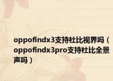 oppofindx3支持杜比視界嗎（oppofindx3pro支持杜比全景聲嗎）