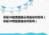 榮耀30前置攝像頭有自動對焦嗎（榮耀30有前置自動對焦嗎）