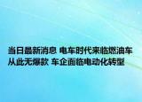 當(dāng)日最新消息 電車時(shí)代來(lái)臨燃油車從此無(wú)爆款 車企面臨電動(dòng)化轉(zhuǎn)型